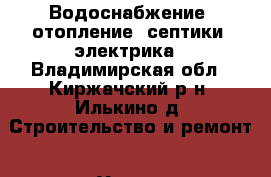 Водоснабжение ,отопление ,септики ,электрика - Владимирская обл., Киржачский р-н, Илькино д. Строительство и ремонт » Услуги   